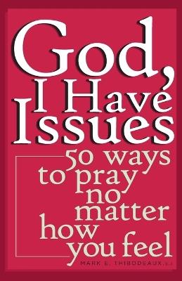 God, I Have Issues: 50 Ways to Pray, No Matter How You Feel - Mark E. Thibodeaux - cover