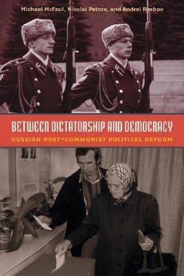 Between Dictatorship and Democracy: Russian Post-Communist Political Reform - Michael McFaul,Nikolai Petrov,Andrei Ryabov - cover