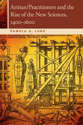 Artisan/Practitioners and the Rise of the New Sciences, 1400-1600 - Pamela O. Long - cover