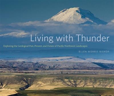 Living with Thunder: Exploring the Geologic Past, Present, and Future of the Pacific Northwest - Ellen Morris Bishop - cover