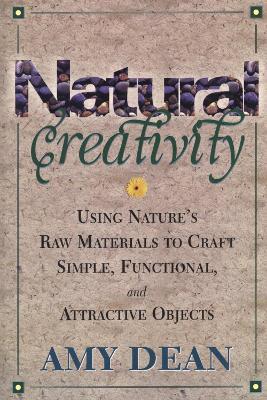 Natural Creativity: Exploring and Using Nature's Raw Material to Craft Simple, Functional, and Attractive Objects - Amy Dean - cover