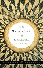 On Machiavelli: The Search for Glory (Liveright Classics)