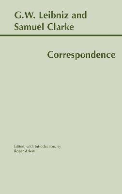 Leibniz and Clarke: Correspondence: Correspondence - Gottfried Wilhelm Leibniz,Samuel Clarke,Roger Ariew - cover