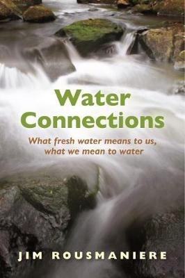 The Water Connections: What Fresh Water Means to Us, What We Mean to Water - Jim Rousmaniere - cover