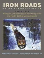 Iron Roads of the Monadnock Region: Railroads of Southwestern New Hampshire and North-Central Massachusetts, Volume I