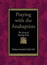 Praying with the Anabaptists: The Secret of Bearing Fruit