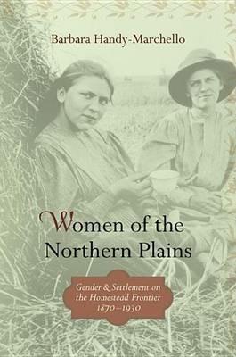 Women of the Northern Plains: Gender and Settlement on the Homestead Frontier - Barbara Handy-Marchello - cover