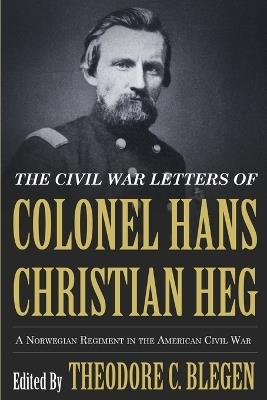 Civil War Letters of Colonel Hans Christian Heg: A Norwegian Regiment in the American Civil War - Theodore Christian Blegen - cover