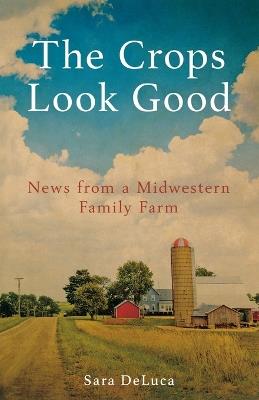 Crops Look Good: News from a Midwestern Family Farm - Sara DeLuca - cover