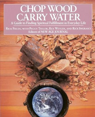 Chop Wood, Carry Water: Guide to Finding Spiritual Fulfillment in Everyday Life - Rick Fields,Peggy Taylor,Rex Weyler - cover