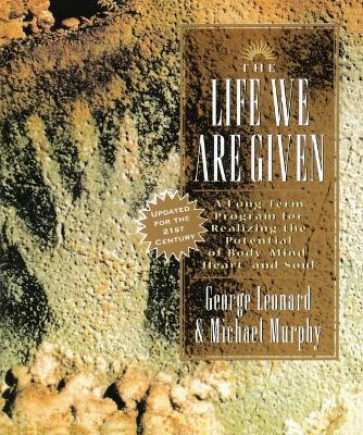 The Life We Are Given: A Long-Term Program for Realizing the Potential of Body, Mind, Heart, and Soul - George Leonard - cover