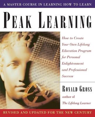 Peak Learning: How to Create Your Own Lifelong Education Program for Personal Enlightenment and Professional Success - Ronald Gross - cover