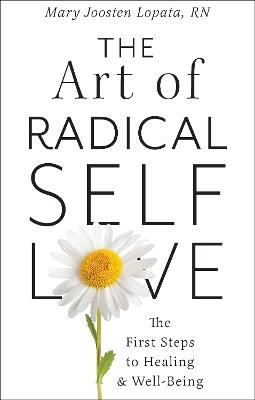 The Art of Radical Self-Love: The First Steps to Healing & Wellbeing - Mary Joosten Lopata - cover