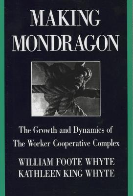 Making Mondragón: The Growth and Dynamics of the Worker Cooperative Complex - William Foote Whyte,Kathleen King Whyte - cover