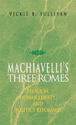 Machiavelli's Three Romes: Religion, Human Liberty, and Politics Reformed