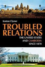 Troubled Relations: The United States and Cambodia since 1870