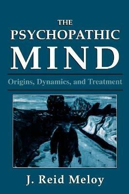 The Psychopathic Mind: Origins, Dynamics, and Treatment - Reid J. Meloy - cover