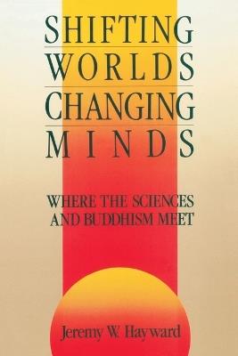 Shifting Worlds, Changing Minds: Where the Sciences and Buddhism Meet - Jeremy W. Hayward - cover