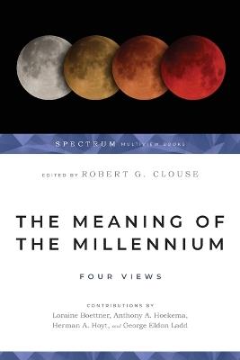 The Meaning of the Millennium – Four Views - Robert G. Clouse,George Eldon Ladd,Herman A. Hoyt - cover