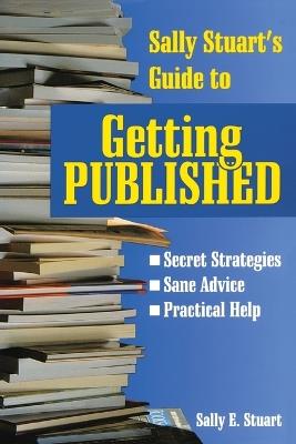 Sally Stuart's Guide to Getting Published: Secret Strategies, Sane advice, Practical Help - Sally Stuart - cover