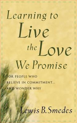Learning to Live the Love We Promise: For People Who Believe in Commitment...and Wonder Why - Lewis B. Smedes - cover