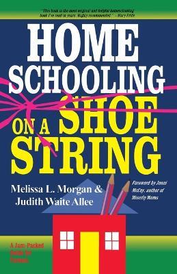 Homeschooling on a Shoestring: A Jam-packed Guide - Melissa L. Morgan,Judith Waite Allee - cover