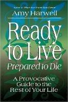 Ready to Live Prepared to Die: A Provocative Guide to the Rest of your Life - Amy Harwell - cover