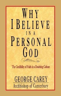 Why I Believe in Personal God: The Credibility of Faith in a Doubting Culture - George Carey - cover