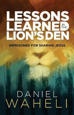 Lessons Learned in the Lion S Den*: Imprisoned for Sharing Jesus - Daniel Waheli - cover