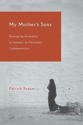 My Mother's Sons: Managing Sexuality in Islamic and Christian Communities - Patrick Krayer - cover