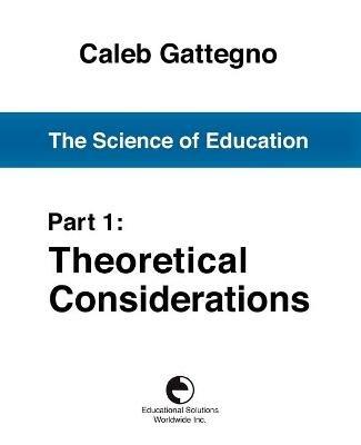 The Science of Education Part 1: Theoretical Considerations - Caleb Gattegno - cover