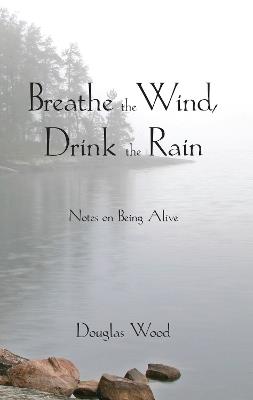 Breathe the Wind, Drink the Rain: Notes on Being Alive - Douglas Wood - cover