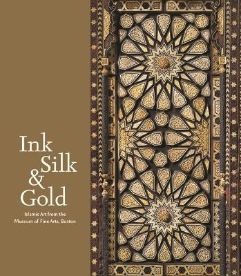 Ink Silk & Gold: Islamic Art from the Museum of Fine Arts, Boston - Laura Weinstein - cover