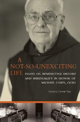 A Not-So-Unexciting Life: Essays on Benedictine History and Spirituality in Honor of Michael Casey, OCSO - Carmel Posa - cover