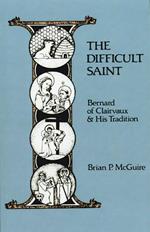 The Difficult Saint: Bernard of Clairvaux and His Tradition