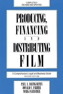Producing, Financing, and Distributing Film: A Comprehensive Legal and Business Guide - Donald C. Farber - cover