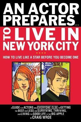 An Actor Prepares to Live in New York City: How to Live Like a Star Before You Become One - Craig Wroe - cover