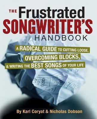 The Frustrated Songwriter's Handbook: A Radical Guide to Cutting Loose, Overcoming Blocks & Writing the Best Songs of Your Life - Karl Coryat - cover