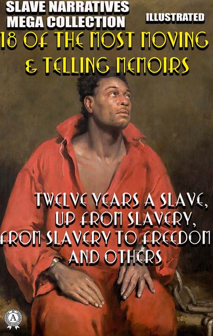 Slave Narratives Mega Collection. 18 of the Most Moving & Telling Memoirs. Illustrated