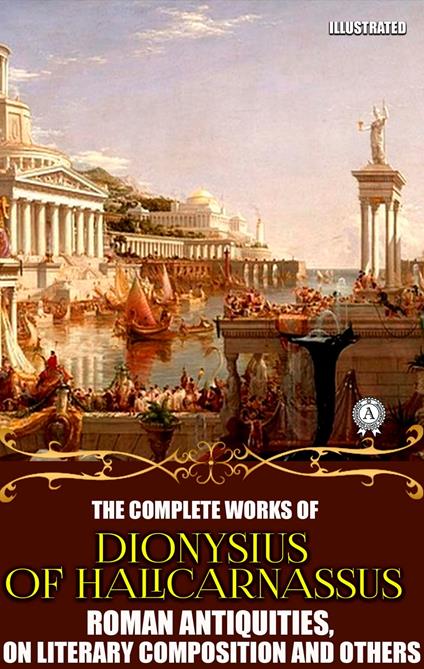 The Complete Works of Dionysius of Halicarnassus. Illustrated