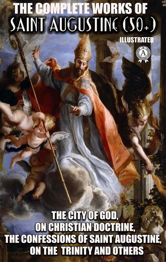 The Complete Works of Saint Augustine (50+). Illustrated