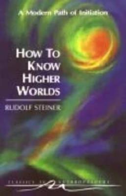 How to Know Higher Worlds: A Modern Path of Initiation - Rudolf Steiner - cover