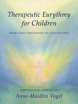 Therapeutic Eurythmy for Children: From Early Childhood to Adolescence with Practical Exercises - Anne-Maidlin Vogel - cover