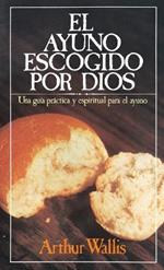 El ayuno escogido por Dios: Una guía práctica y espiritual para el ayuno