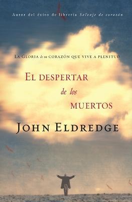 El despertar de los muertos: La gloria de un corazon que vive a plenitud - John Eldredge - cover