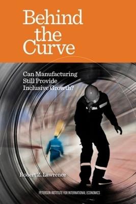 Behind the Curve – Can Manufacturing Still Provide Inclusive Growth? - Robert Lawrence - cover