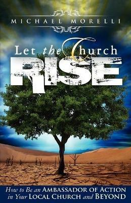 Let the Church Rise: How to Be an Ambassador of Action in Your Local Church and Beyond - Michael Morelli - cover