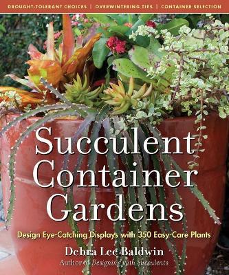 Succulent Container Gardens: Design Eye-Catching Displays with 350 Easy-Care Plants - Debra Lee Baldwin - cover