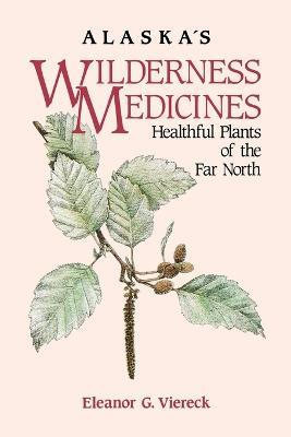 Alaska's Wilderness Medicines: Healthful Plants of the Far North - Eleanor G Viereck - cover