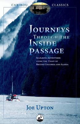 Journeys Through the Inside Passage: Seafaring Adventures Along the Coast of British Columbia and Alaska - Joe Upton - cover